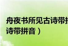 舟夜書(shū)所見(jiàn)古詩(shī)帶拼音電子版（舟夜書(shū)所見(jiàn)古詩(shī)帶拼音）