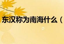 東漢稱為南海什么（東漢時(shí)稱南海是什么海）