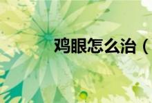 雞眼怎么治（我們一起來(lái)看看）