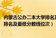 內(nèi)蒙古公辦二本大學(xué)排名及分?jǐn)?shù)線（2022年內(nèi)蒙古二本大學(xué)排名及最低分?jǐn)?shù)線位次）