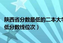 陜西省分數(shù)最低的二本大學（2022年陜西二本大學排名及最低分數(shù)線位次）