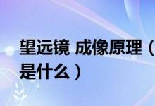 望遠(yuǎn)鏡 成像原理（望遠(yuǎn)鏡是怎么成像的原理是什么）