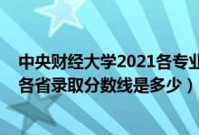 中央財經(jīng)大學2021各專業(yè)錄取分數(shù)線（2021中央財經(jīng)大學各省錄取分數(shù)線是多少）