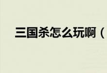 三國殺怎么玩?。ㄈ龂鴼⑼娣记山榻B）