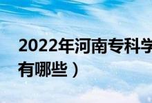 2022年河南?？茖W(xué)校排名（最好的大專院校有哪些）