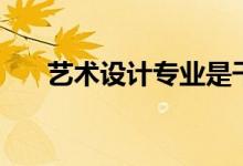 藝術設計專業(yè)是干嘛的（主要學什么）