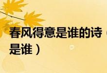 春風(fēng)得意是誰(shuí)的詩(shī)（春風(fēng)得意出自哪首詩(shī)作者是誰(shuí)）