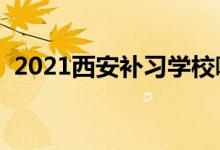 2021西安補習學校哪家好（補習機構排名）