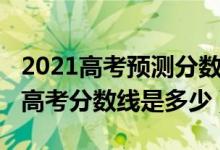 2021高考預(yù)測(cè)分?jǐn)?shù)線(xiàn)山東（預(yù)測(cè)2022年山東高考分?jǐn)?shù)線(xiàn)是多少）