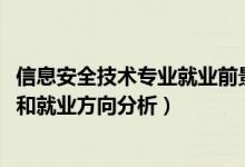 信息安全技術專業(yè)就業(yè)前景（2022年信息安全專業(yè)就業(yè)前景和就業(yè)方向分析）