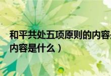 和平共處五項原則的內(nèi)容是什么（和平共處五項基本原則的內(nèi)容是什么）