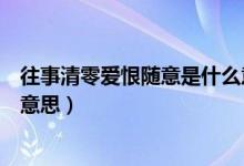 往事清零愛(ài)恨隨意是什么意思?。ㄍ虑辶銗?ài)恨隨意是什么意思）