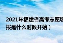 2021年福建省高考志愿填報(bào)時(shí)間（2022福建省高考志愿填報(bào)是什么時(shí)候開始）