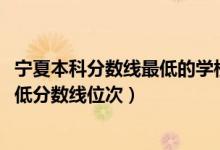 寧夏本科分?jǐn)?shù)線最低的學(xué)校（2022年寧夏專科院校排名及最低分?jǐn)?shù)線位次）