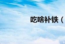 吃啥補(bǔ)鐵（補(bǔ)鐵食物介紹）
