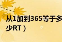 從1加到365等于多少呢（從1加到365等于多少RT）