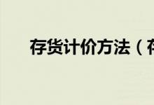 存貨計(jì)價(jià)方法（存貨計(jì)價(jià)方法的解釋）