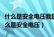 什么是安全電壓我國(guó)安全電壓等級(jí)有哪些（什么是安全電壓）