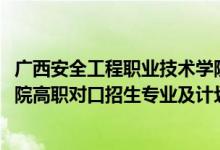 廣西安全工程職業(yè)技術(shù)學(xué)院（2022廣西安全工程職業(yè)技術(shù)學(xué)院高職對(duì)口招生專業(yè)及計(jì)劃）
