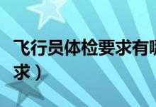 飛行員體檢要求有哪些條件（需要滿足什么要求）