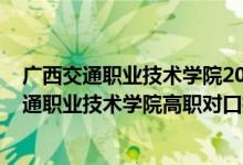 廣西交通職業(yè)技術(shù)學(xué)院2020年對口招生計劃（2022廣西交通職業(yè)技術(shù)學(xué)院高職對口招生專業(yè)及計劃）