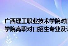 廣西理工職業(yè)技術(shù)學(xué)院對(duì)口分?jǐn)?shù)線（2022廣西理工職業(yè)技術(shù)學(xué)院高職對(duì)口招生專業(yè)及計(jì)劃）
