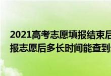 2021高考志愿填報(bào)結(jié)束后多久能查錄取情況（2022高考填報(bào)志愿后多長(zhǎng)時(shí)間能查到錄取結(jié)果）