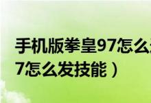 手機(jī)版拳皇97怎么選隱藏大蛇（手機(jī)版拳皇97怎么發(fā)技能）