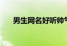 男生網(wǎng)名好聽?zhēng)洑猓ê寐牭哪猩W(wǎng)名）