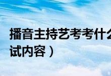 播音主持藝考考什么內(nèi)容?。úヒ糁鞒炙嚳伎荚噧?nèi)容）