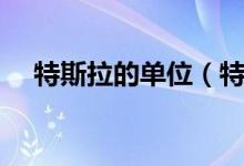 特斯拉的單位（特斯拉單位是什么意思）