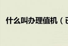 什么叫辦理值機(jī)（已辦理值機(jī)是什么意思）