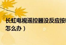 長虹電視遙控器沒反應(yīng)按哪兩個(gè)鍵（長虹電視遙控器沒反應(yīng)怎么辦）