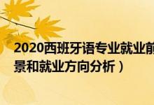 2020西班牙語專業(yè)就業(yè)前景（2022年西班牙語專業(yè)就業(yè)前景和就業(yè)方向分析）