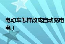 電動車怎樣改成自動充電（電瓶車怎么可以改成給自己自充電）