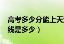 高考多少分能上天津農(nóng)學院（2021錄取分數(shù)線是多少）