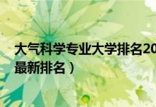 大氣科學專業(yè)大學排名2020（2022全國大氣科學專業(yè)大學最新排名）