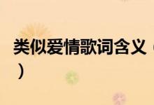 類似愛(ài)情歌詞含義（類似愛(ài)情歌詞有什么含義）