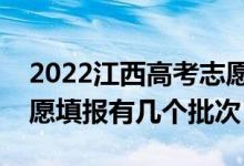 2022江西高考志愿填報(bào)批次設(shè)置（江西高志愿填報(bào)有幾個(gè)批次）