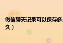 微信聊天記錄可以保存多久時(shí)間（微信聊天記錄可以保存多久）