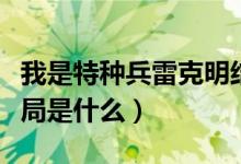 我是特種兵雷克明結(jié)局（我是特種兵雷克明結(jié)局是什么）