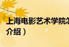 上海電影藝術學院怎么樣（上海電影藝術學院介紹）