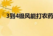 3到4級風能打農(nóng)藥嗎（3到4級風有多大）