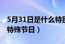 5月31日是什么特別的日子（5月31日是什么特殊節(jié)日）