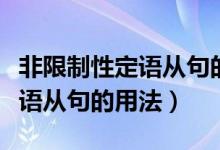 非限制性定語(yǔ)從句的用法有哪些（非限制性定語(yǔ)從句的用法）