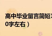 高中畢業(yè)留言簡短10字（高中畢業(yè)留言短句10字左右）