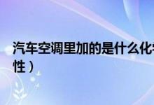 汽車空調(diào)里加的是什么化學(xué)東西（汽車空調(diào)氟利昂的化學(xué)屬性）
