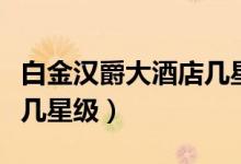 白金漢爵大酒店幾星級(jí)圖片（白金漢爵大酒店幾星級(jí)）