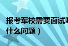 報考軍校需要面試嗎（報考軍校面試一般會問什么問題）