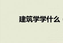 建筑學(xué)學(xué)什么（主要課程有哪些）